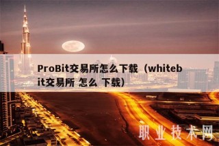 ProBit交易平台怎么下载（whitbit交易平台 怎么 下载