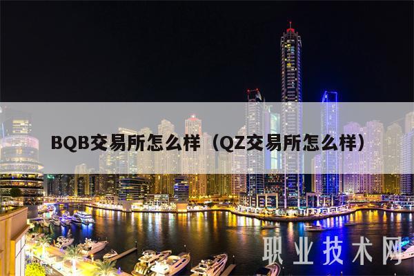 BQB交易平台怎么样（QZ交易平台怎么样-第1张图片-欧意下载