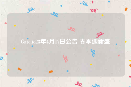 Gate.io23年4月17日公告 春季迎新盛會-第1张图片-欧意易易下载