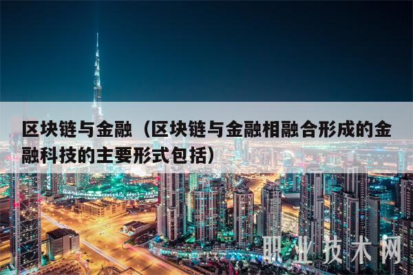 区块链与金融（区块链与金融相融合形成的金融科技的主要形式包括-第1张图片-欧意易易下载