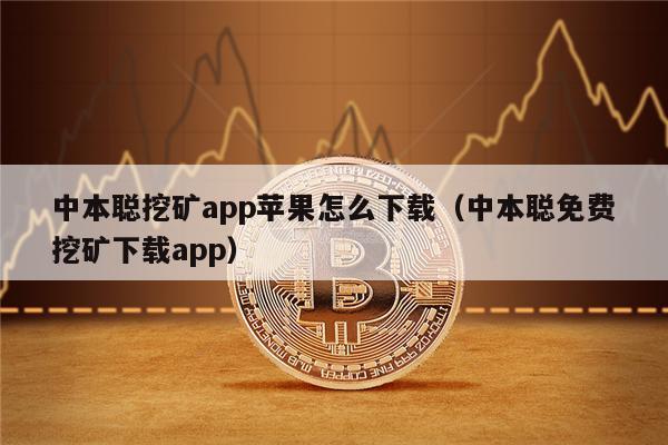 中本聪挖矿app苹果怎么下载（中本聪免费挖矿下载app）-第1张图片-欧意易易下载