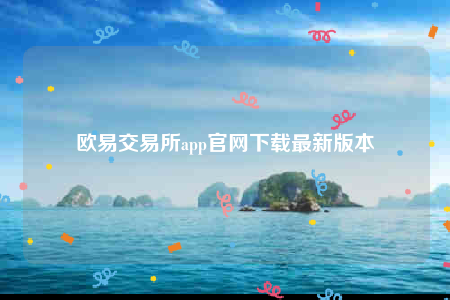 欧意易app官网下载-欧意易交易所app官网下载最新版本-第1张图片-欧意易易下载
