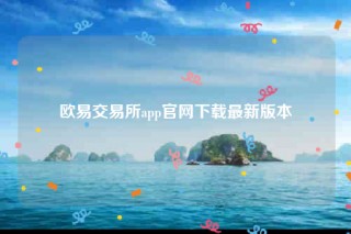 欧意易app官网下载-欧意易交易所app官网下载最新版本
