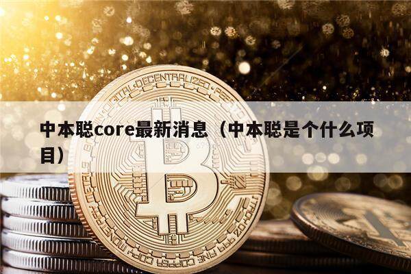 中本聪core最新消息（中本聪是个什么项目）-第1张图片-欧意易易下载