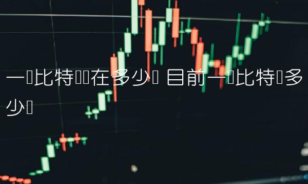 一个比特币现在多少钱-第1张图片-欧意易易下载 一个比特币现在多少钱-第1张图片-欧意易易下载