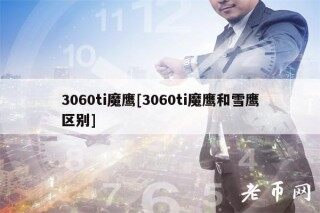 3060ti魔鹰[3060ti魔鹰和雪鹰区别]