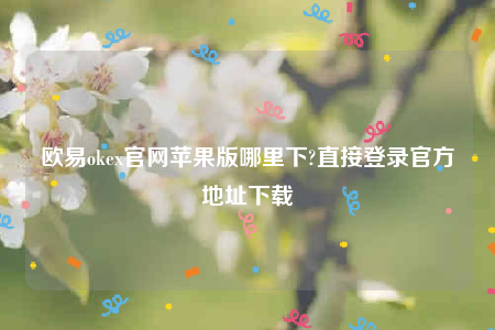 欧意易交易所app下载2022-欧意易ok官网苹果版哪里下-第1张图片-欧意易易下载