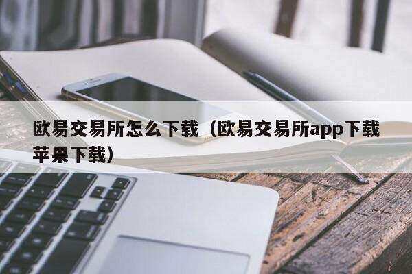 欧意易交易所怎么下载(欧意易交易所app下载苹果下载)-第1张图片-欧意易易下载 欧意易交易所怎么下载(欧意易交易所app下载苹果下载)-第1张图片-欧意易易下载