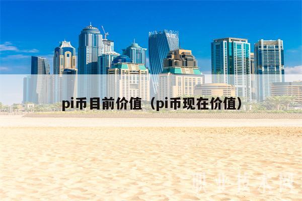 pi币目前价值（pi币现在价值-第1张图片-欧意易易下载