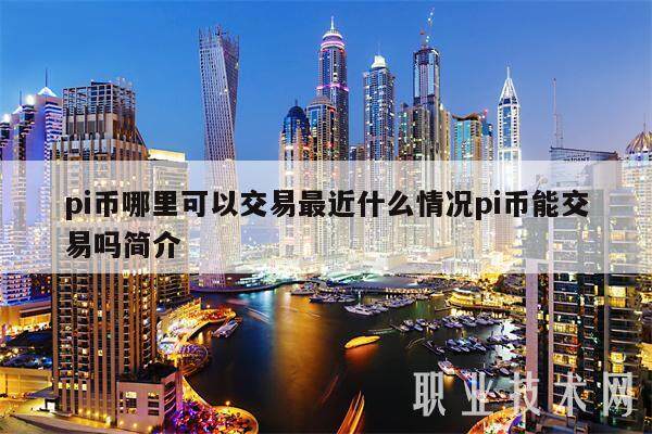 pi币哪里可以交易最近什么情况pi币能交易吗简介-第1张图片-欧意易易下载