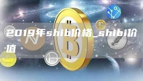 2019年shib价格_shibi价值