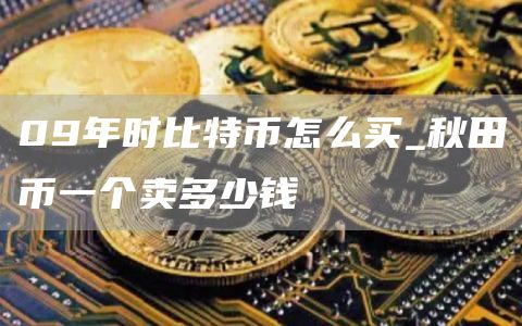 09年时比特币怎么买_秋田币一个卖多少钱