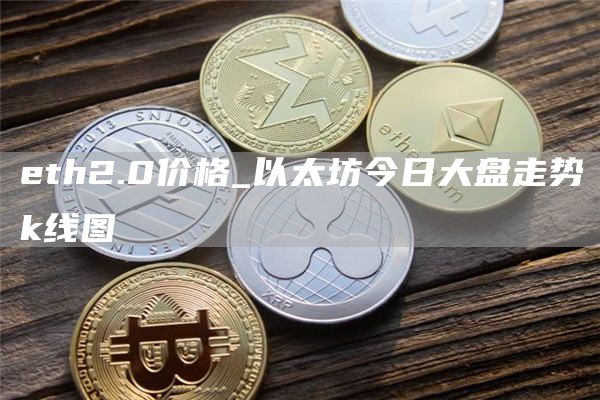 eth2.0价格_以太坊今日大盘走势k线图