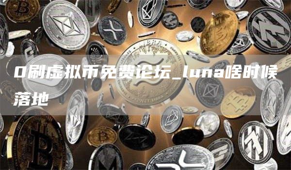 0刷虚拟币免费论坛_luna啥时候落地
