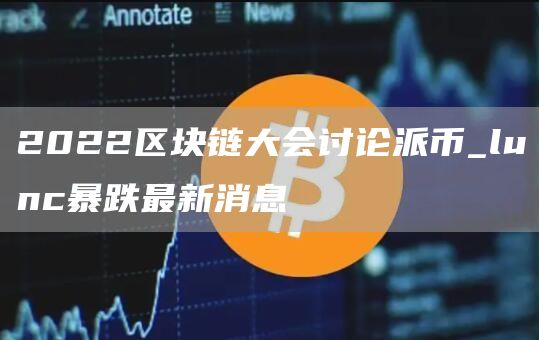 2022区块链大会讨论派币_lunc暴跌最新消息