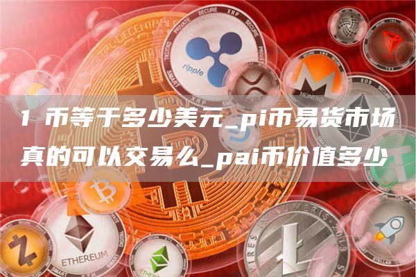 1π币等于多少美元_pi币易货市场真的可以交易么_pai币价值多少