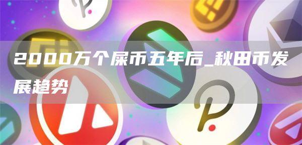 2000万个屎币五年后_秋田币发展趋势
