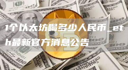 1个以太坊喝多少人民币_eth最新官方消息公告