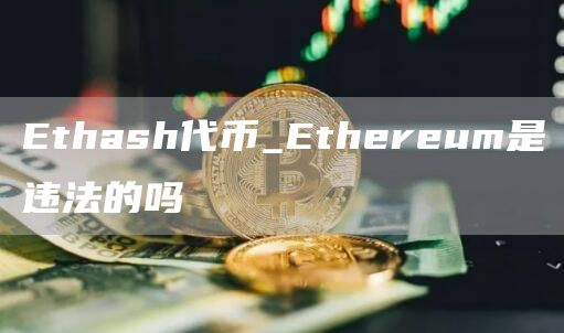 Ethash代币_Ethereum是违法的吗