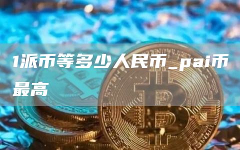 1派币等多少人民币_pai币最高