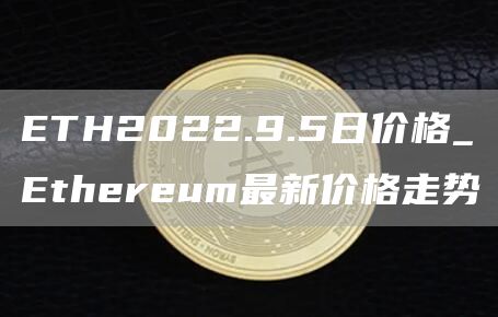 ETH2022.9.5日价格_Ethereum最新价格走势