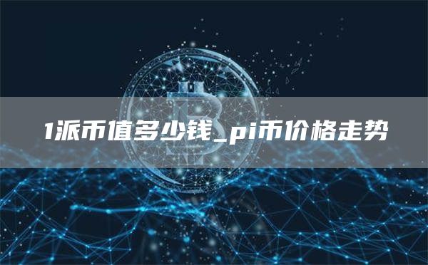 1派币值多少钱_pi币价格走势