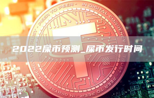 2022屎币预测_屎币发行时间