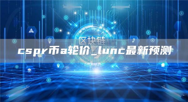 cspr币a轮价_lunc最新预测
