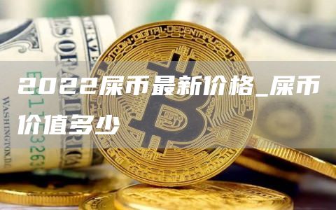 2022屎币最新价格_屎币价值多少
