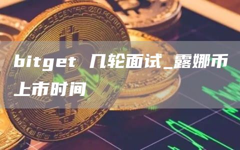 bitget 几轮面试_露娜币上市时间