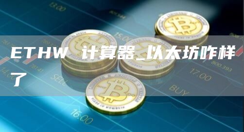 ETHW 计算器_以太坊咋样了
