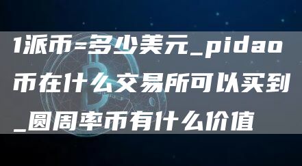 1派币=多少美元_pidao币在什么交易所可以买到_圆周率币有什么价值