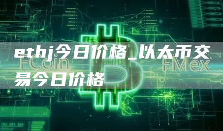ethj今日价格_以太币交易今日价格