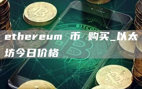 ethereum 币 购买_以太坊今日价格