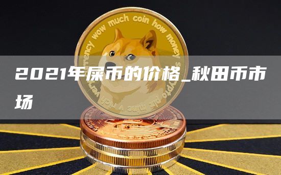 2021年屎币的价格_秋田币市场