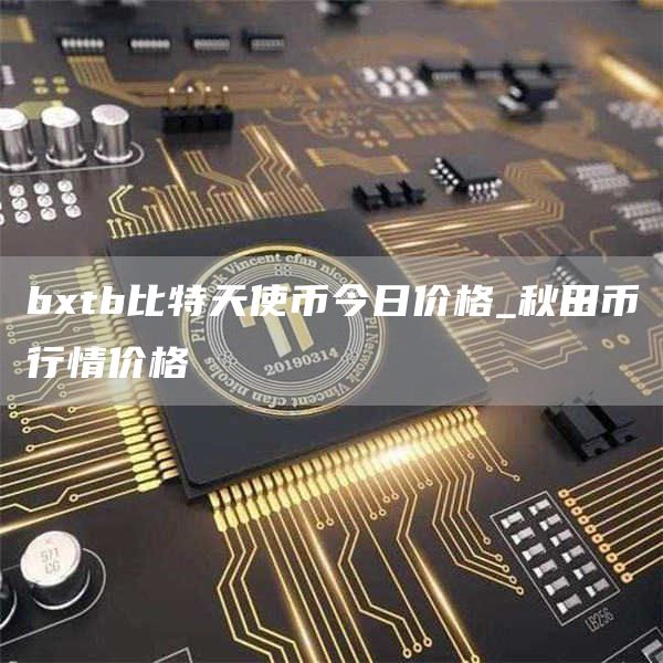 btb比特天使币今日价格_秋田币行情价格
