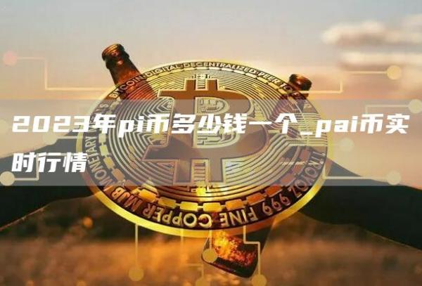 2023年pi币多少钱一个_pai币实时行情