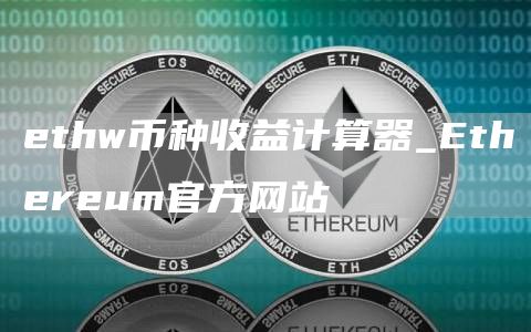 ethw币种收益计算器_Ethereum官方网站