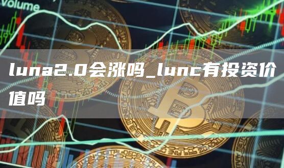 luna2.0会涨吗_lunc有投资价值吗