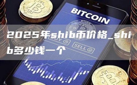 2025年shib币价格_shib多少钱一个