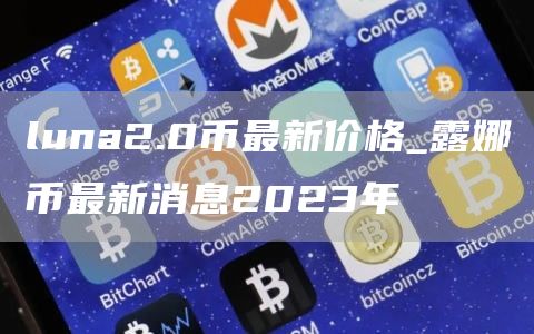 luna2.0币最新价格_露娜币最新消息2023年