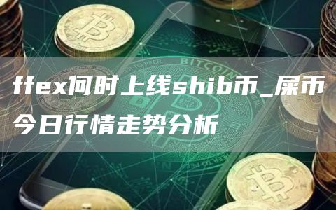 ffe何时上线shib币_屎币今日行情走势分析