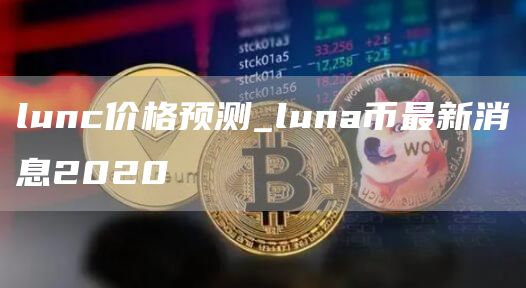 lunc价格预测_luna币最新消息2020