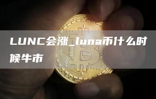 LUNC会涨_luna币什么时候牛市