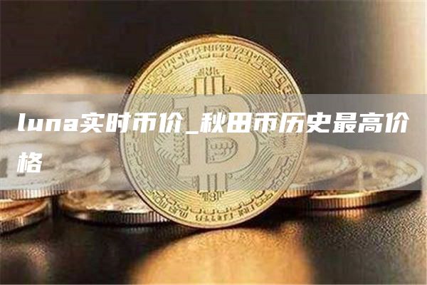 luna实时币价_秋田币历史最高价格