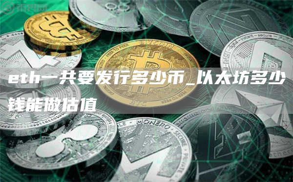 eth一共要发行多少币_以太坊多少钱能做估值