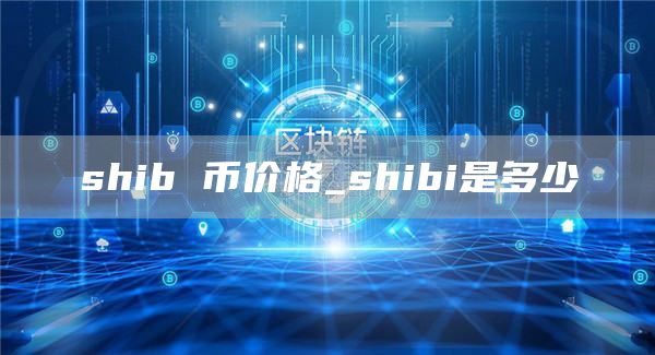 shib 币价格_shibi是多少