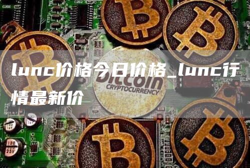 lunc价格今日价格_lunc行情最新价
