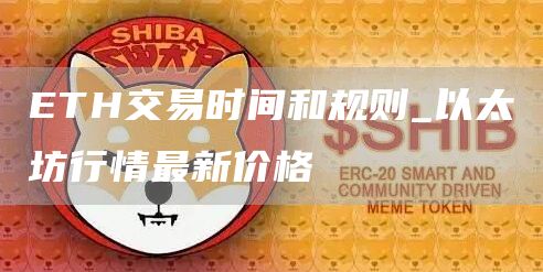 ETH交易时间和规则_以太坊行情最新价格
