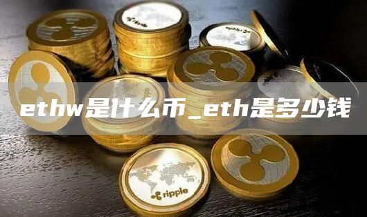 ethw是什么币_eth是多少钱